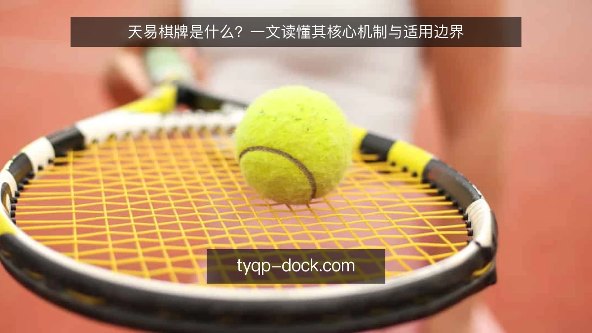 天易棋牌是什么?一文读懂其核心机制与适用边界