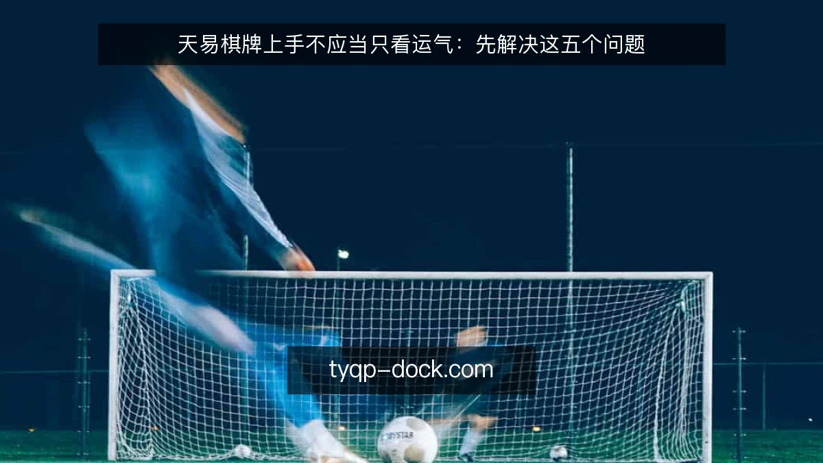 天易棋牌上手不应当只看运气:先解决这五个问题