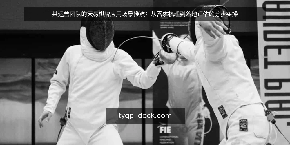 某运营团队的天易棋牌应用场景推演:从需求梳理到落地评估的分步实操 — 第一步:梳理场景约束与需求清单 配图