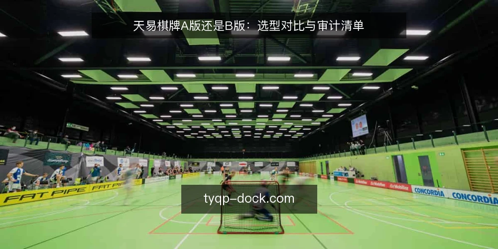 天易棋牌A版还是B版:选型对比与审计清单 — 为什么现在要审计你的天易棋牌选型 配图