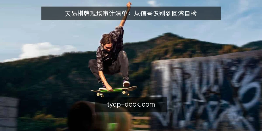 天易棋牌现场审计清单:从信号识别到回滚自检 — 启动审计前:先看三个信号 配图