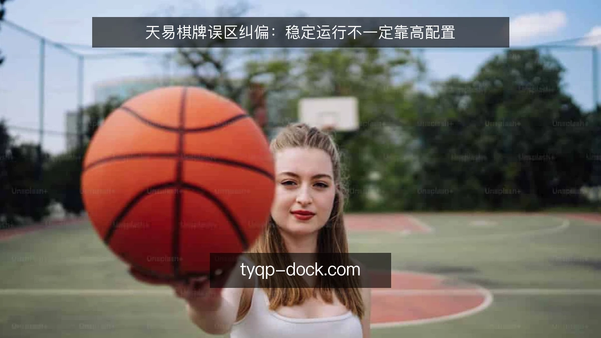 天易棋牌误区纠偏:稳定运行不一定靠高配置