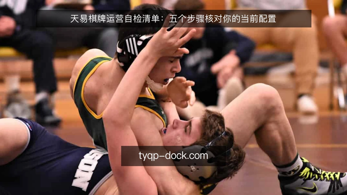 天易棋牌运营自检清单：五个步骤核对你的当前配置