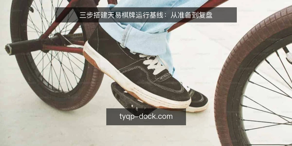 三步搭建天易棋牌运行基线:从准备到复盘 — 准备阶段:先核对你的运行前提 配图