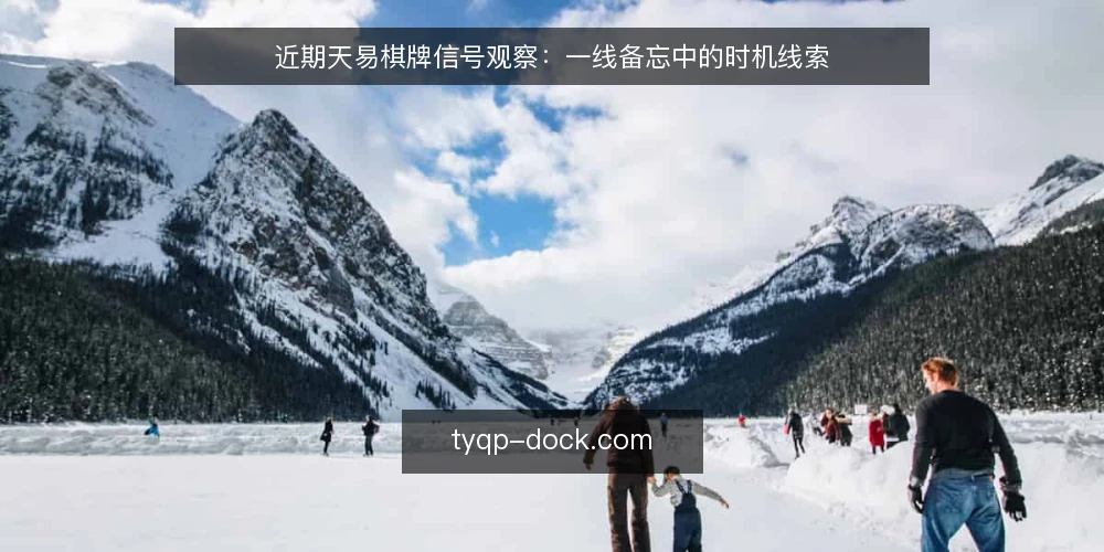 近期天易棋牌信号观察:一线备忘中的时机线索 — 近期值得留意的几个信号 配图