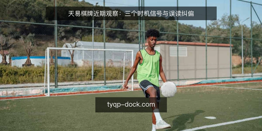 天易棋牌近期观察:三个时机信号与误读纠偏 — 当下天易棋牌的节奏在发生什么变化 配图