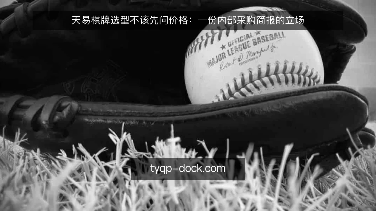 天易棋牌选型不该先问价格:一份内部采购简报的立场
