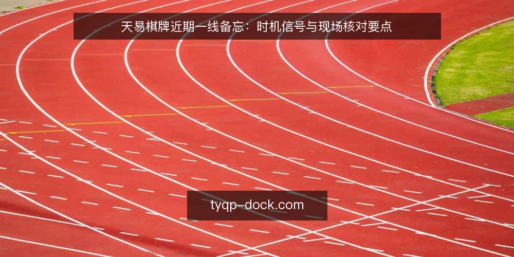 天易棋牌近期一线备忘:时机信号与现场核对要点 — 近期值得盯住的时机信号 配图