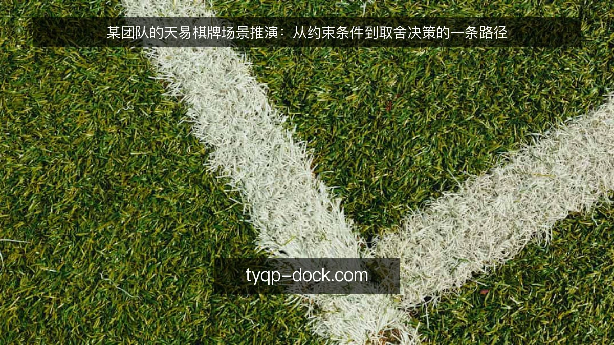 某团队的天易棋牌场景推演:从约束条件到取舍决策的一条路径